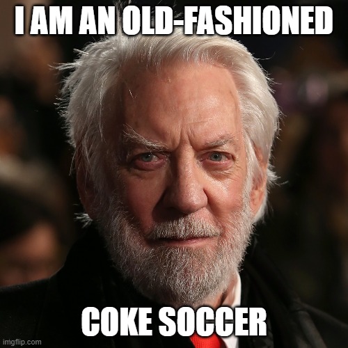 Donald Sutherland | I AM AN OLD-FASHIONED; COKE SOCCER | image tagged in donald sutherland,TheUndoing | made w/ Imgflip meme maker