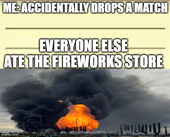 Firework store original | ME: ACCIDENTALLY DROPS A MATCH; EVERYONE ELSE ATE THE FIREWORKS STORE | image tagged in funny memes,original meme,funny | made w/ Imgflip meme maker