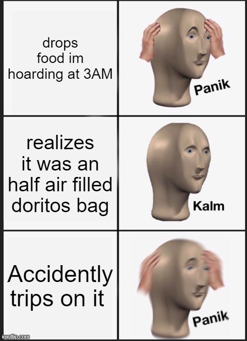 Panik Kalm Panik Meme | drops food im hoarding at 3AM; realizes it was an half air filled doritos bag; Accidently trips on it | image tagged in memes,panik kalm panik | made w/ Imgflip meme maker