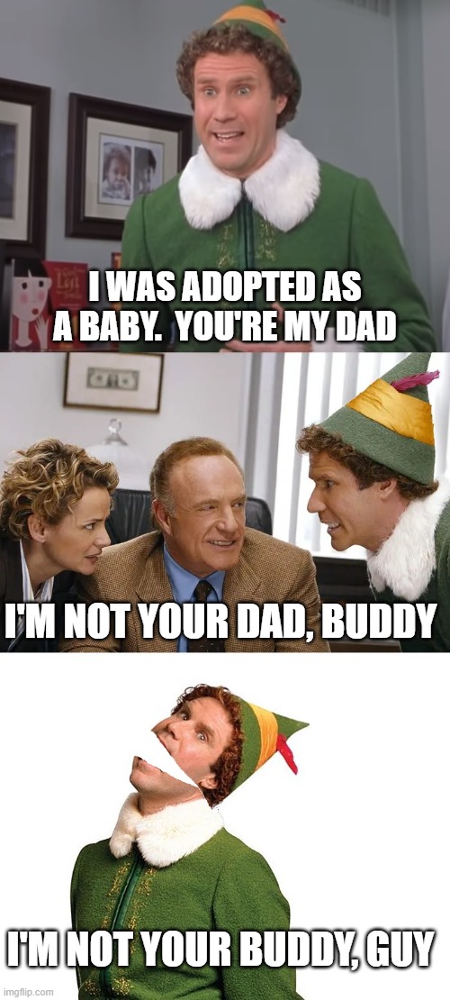 buddy the elf is not your buddy guy | I WAS ADOPTED AS A BABY.  YOU'RE MY DAD; I'M NOT YOUR DAD, BUDDY; I'M NOT YOUR BUDDY, GUY | image tagged in buddy the elf,south park | made w/ Imgflip meme maker