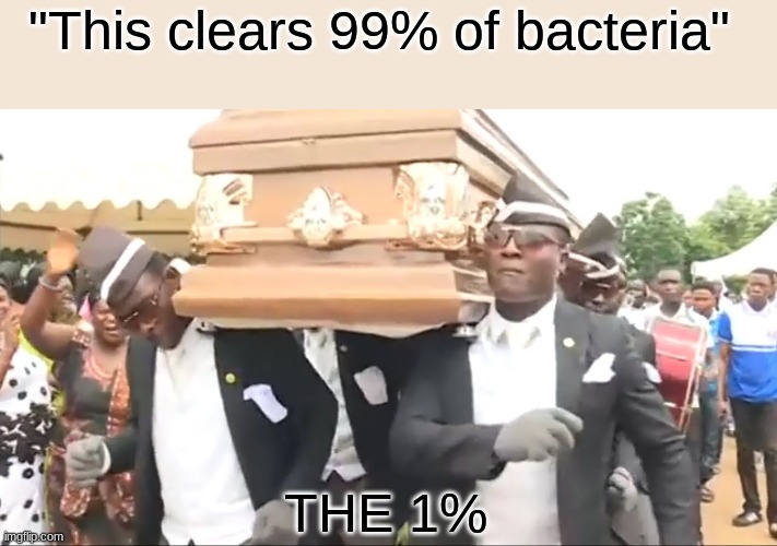 Coffin Dance | "This clears 99% of bacteria"; THE 1% | image tagged in coffin dance | made w/ Imgflip meme maker