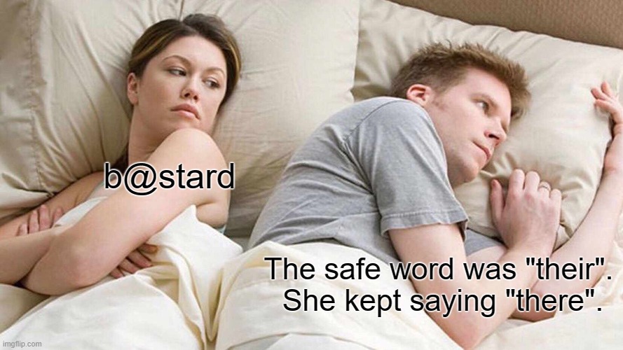 Damned ole English does it again. | b@stard; The safe word was "their".  She kept saying "there". | image tagged in memes,i bet he's thinking about other women,funny | made w/ Imgflip meme maker