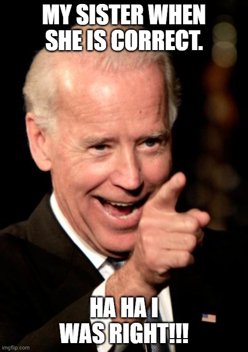 Smilin Biden Meme | MY SISTER WHEN SHE IS CORRECT. HA HA I WAS RIGHT!!! | image tagged in memes,smilin biden | made w/ Imgflip meme maker