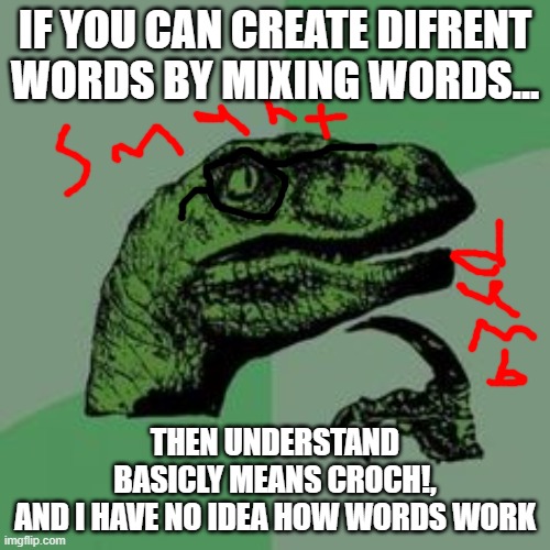 smart da dumb | IF YOU CAN CREATE DIFRENT
WORDS BY MIXING WORDS... THEN UNDERSTAND
BASICLY MEANS CROCH!,
AND I HAVE NO IDEA HOW WORDS WORK | image tagged in time raptor | made w/ Imgflip meme maker