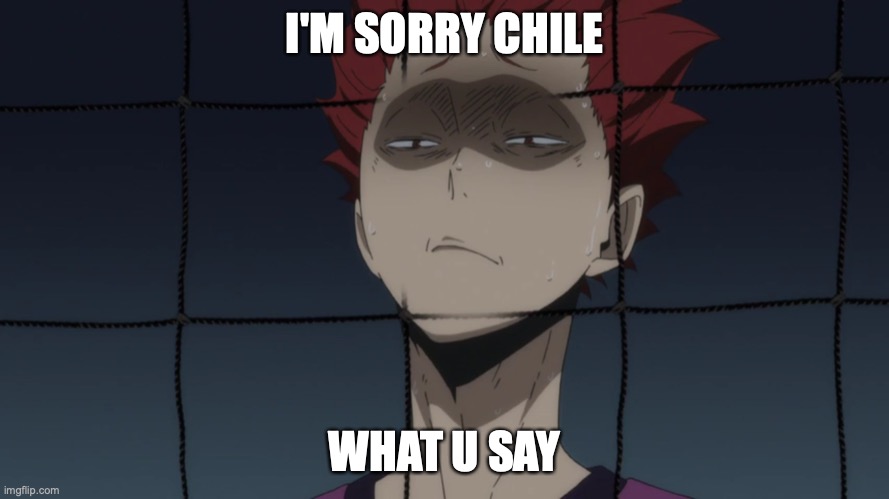 tendo Chile say that again | I'M SORRY CHILE; WHAT U SAY | image tagged in haikyuu,chile,children,tendo,shitotorizawa | made w/ Imgflip meme maker