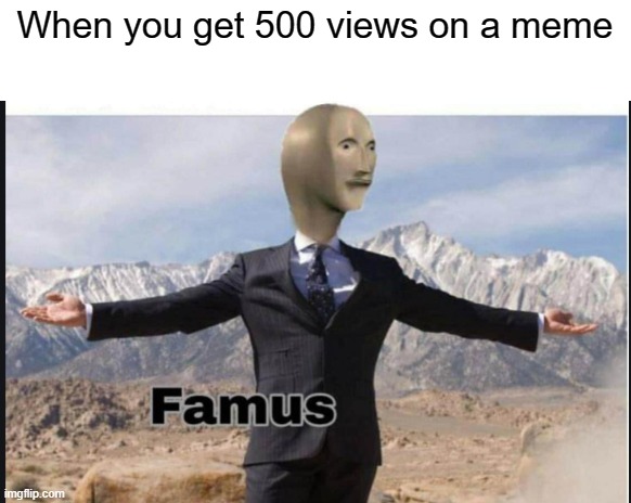 Big Famus | When you get 500 views on a meme | image tagged in stonks famus | made w/ Imgflip meme maker
