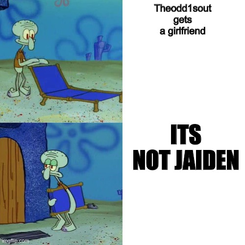 Squidward chair | Theodd1sout gets a girlfriend; ITS NOT JAIDEN | image tagged in squidward chair | made w/ Imgflip meme maker