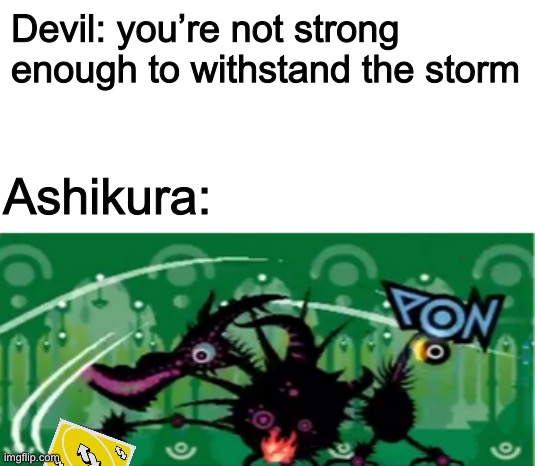 Devil: you’re not strong enough to withstand the storm Ashikura: | made w/ Imgflip meme maker