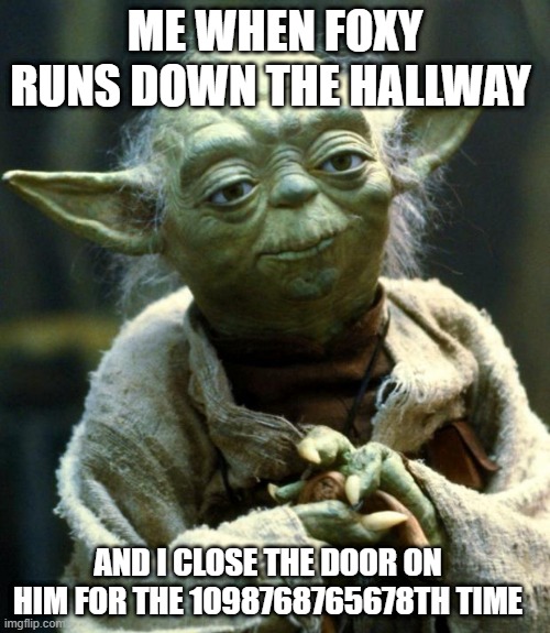 Foxy Is Annoying | ME WHEN FOXY RUNS DOWN THE HALLWAY; AND I CLOSE THE DOOR ON HIM FOR THE 1098768765678TH TIME | image tagged in memes,star wars yoda | made w/ Imgflip meme maker