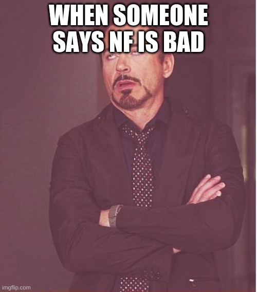 Face You Make Robert Downey Jr | WHEN SOMEONE SAYS NF IS BAD | image tagged in memes,face you make robert downey jr | made w/ Imgflip meme maker