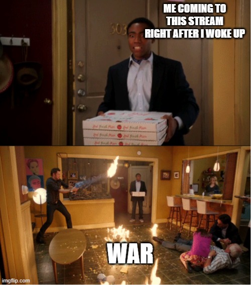 what happened this time? | ME COMING TO THIS STREAM RIGHT AFTER I WOKE UP; WAR | image tagged in community fire pizza meme | made w/ Imgflip meme maker