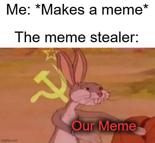 This happened to me | Me: *Makes a meme*; The meme stealer:; Our Meme | image tagged in bugs bunny communist | made w/ Imgflip meme maker