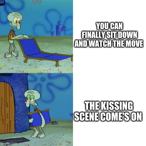 Squidward chair | YOU CAN FINALLY SIT DOWN AND WATCH THE MOVE; THE KISSING SCENE COME'S ON | image tagged in squidward chair | made w/ Imgflip meme maker