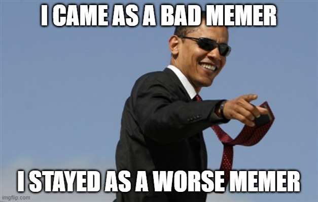=7 | I CAME AS A BAD MEMER; I STAYED AS A WORSE MEMER | image tagged in memes,cool obama | made w/ Imgflip meme maker