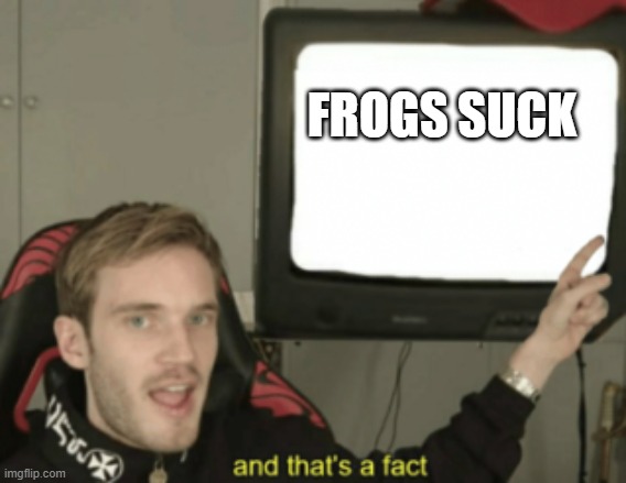 and that's a fact | FROGS SUCK | image tagged in and that's a fact | made w/ Imgflip meme maker