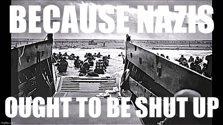 Here at Cringe_Hard, we believe Nazi propaganda is an emblematic example of content that social media websites ought to censor | BECAUSE NAZIS; OUGHT TO BE SHUT UP | image tagged in d-day omaha beach | made w/ Imgflip meme maker
