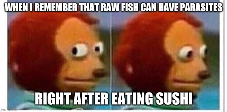 Awkward muppet | WHEN I REMEMBER THAT RAW FISH CAN HAVE PARASITES; RIGHT AFTER EATING SUSHI | image tagged in awkward muppet | made w/ Imgflip meme maker