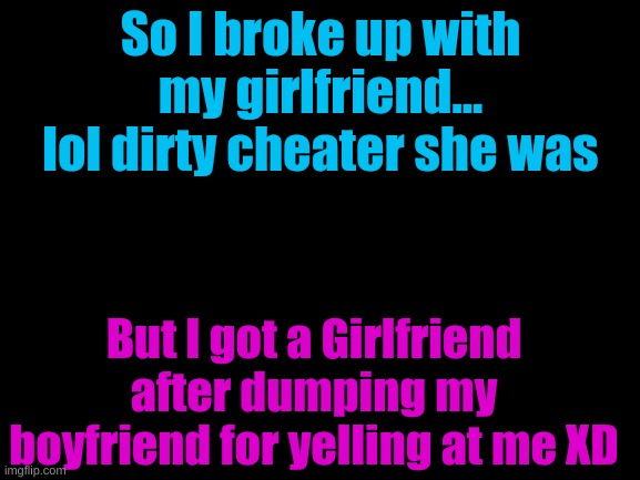 Remember Eva is BLUE. BunBun is PINK. | So I broke up with my girlfriend... lol dirty cheater she was; But I got a Girlfriend after dumping my boyfriend for yelling at me XD | image tagged in blank white template | made w/ Imgflip meme maker