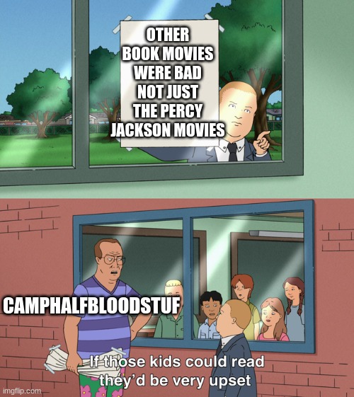 If those kids could read they'd be very upset | OTHER BOOK MOVIES WERE BAD NOT JUST THE PERCY JACKSON MOVIES; CAMPHALFBLOODSTUF | image tagged in if those kids could read they'd be very upset | made w/ Imgflip meme maker