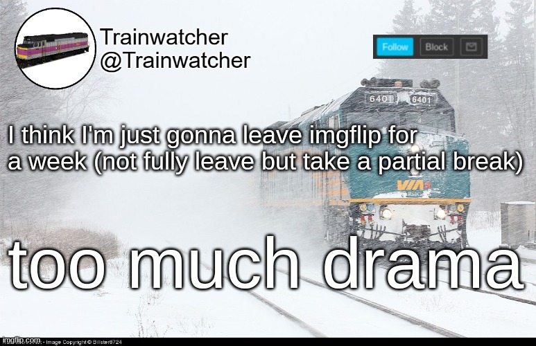 Trainwatcher Announcement 5 | I think I'm just gonna leave imgflip for a week (not fully leave but take a partial break); too much drama | image tagged in trainwatcher announcement 5 | made w/ Imgflip meme maker
