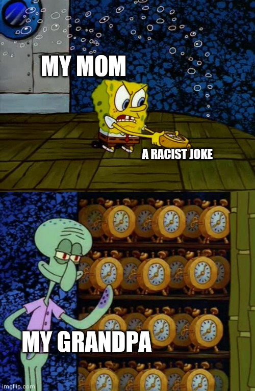 Spongebob vs Squidward Alarm Clocks | MY MOM; A RACIST JOKE; MY GRANDPA | image tagged in spongebob vs squidward alarm clocks | made w/ Imgflip meme maker