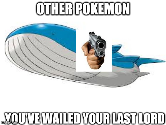 im trynna get WAILORD as king of this stream | OTHER POKEMON; YOU'VE WAILED YOUR LAST LORD | image tagged in wailord is love,wailord is life | made w/ Imgflip meme maker