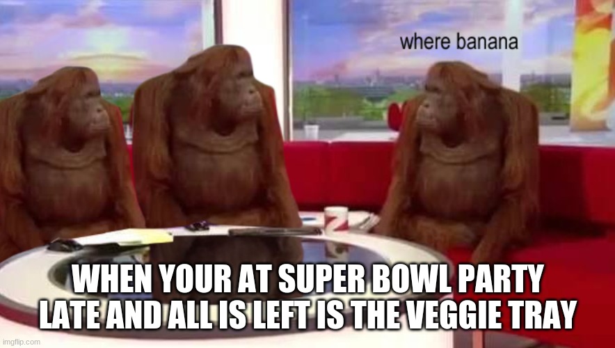where banana | WHEN YOUR AT SUPER BOWL PARTY LATE AND ALL IS LEFT IS THE VEGGIE TRAY | image tagged in where banana | made w/ Imgflip meme maker