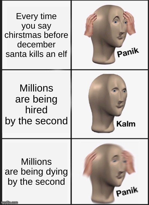 Panik Kalm Panik | Every time you say chirstmas before december santa kills an elf; Millions are being hired by the second; Millions are being dying by the second | image tagged in memes,panik kalm panik | made w/ Imgflip meme maker