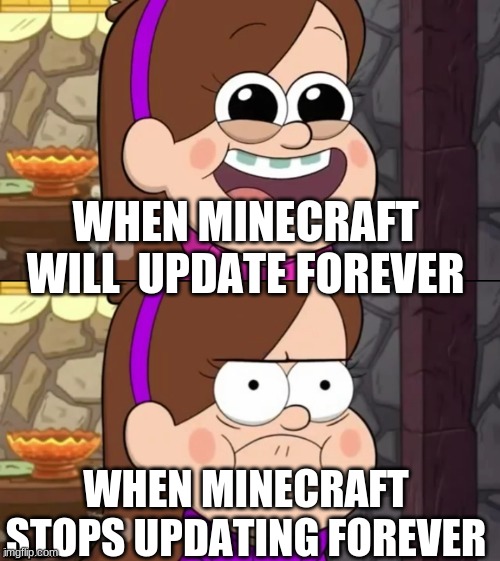 Minecraft is noice | WHEN MINECRAFT WILL  UPDATE FOREVER; WHEN MINECRAFT STOPS UPDATING FOREVER | image tagged in happy and angry mabel | made w/ Imgflip meme maker