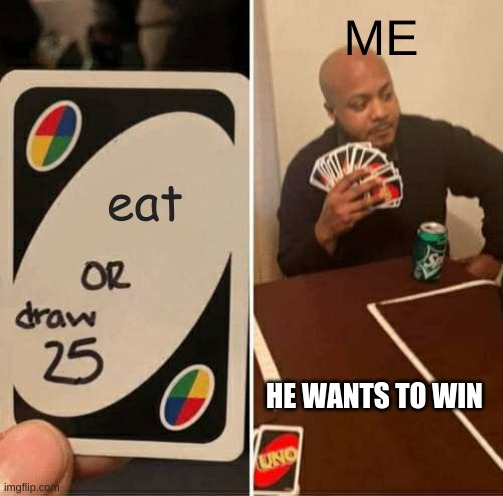 whatta player | ME; eat; HE WANTS TO WIN | image tagged in memes,uno draw 25 cards | made w/ Imgflip meme maker