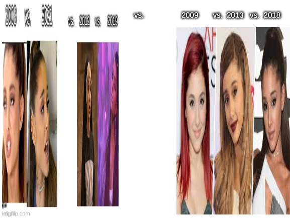 Ariana 2008-2021 | vs.                  2009       vs.  2013   vs.  2018 | image tagged in ariana grande | made w/ Imgflip meme maker