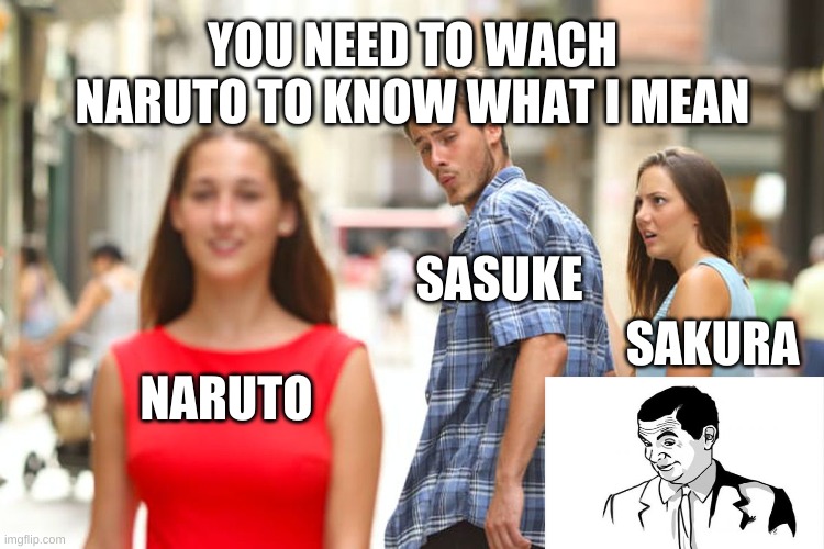 Distracted Boyfriend |  YOU NEED TO WACH NARUTO TO KNOW WHAT I MEAN; SASUKE; SAKURA; NARUTO | image tagged in memes,distracted boyfriend | made w/ Imgflip meme maker