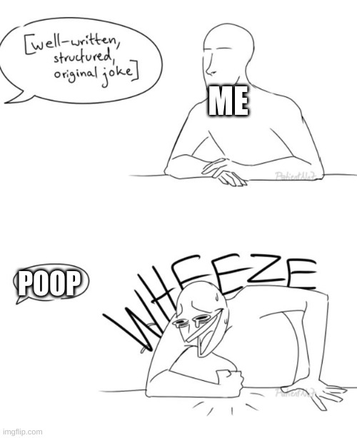 Wheeze | ME; POOP | image tagged in wheeze | made w/ Imgflip meme maker