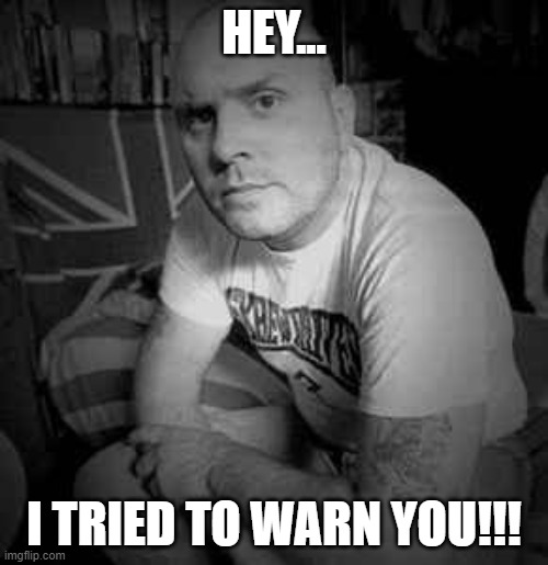 ISD | HEY... I TRIED TO WARN YOU!!! | image tagged in skrewdriver,isd,nwo | made w/ Imgflip meme maker