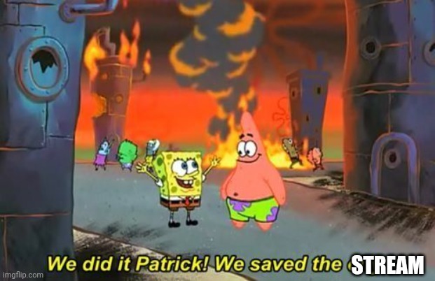 Its just going to spread everywhere else. Let's keep it here | STREAM | image tagged in we did it patrick | made w/ Imgflip meme maker
