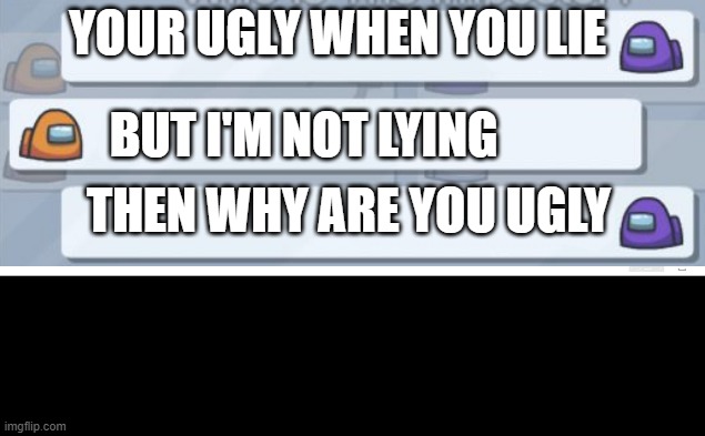 among us chat | YOUR UGLY WHEN YOU LIE; BUT I'M NOT LYING; THEN WHY ARE YOU UGLY | image tagged in among us chat | made w/ Imgflip meme maker