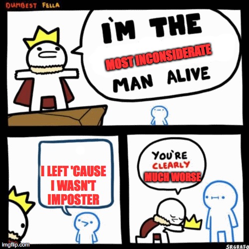 don't do it | MOST INCONSIDERATE; I LEFT 'CAUSE 
I WASN'T 
IMPOSTER; MUCH WORSE | image tagged in i'm the dumbest man alive | made w/ Imgflip meme maker