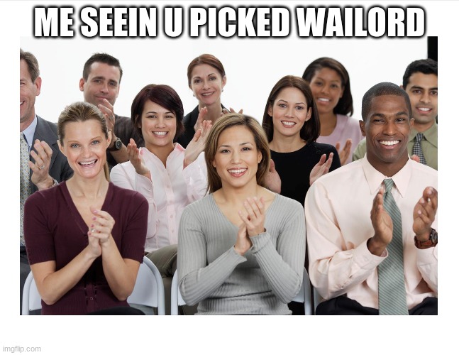 People Clapping | ME SEEIN U PICKED WAILORD | image tagged in people clapping | made w/ Imgflip meme maker