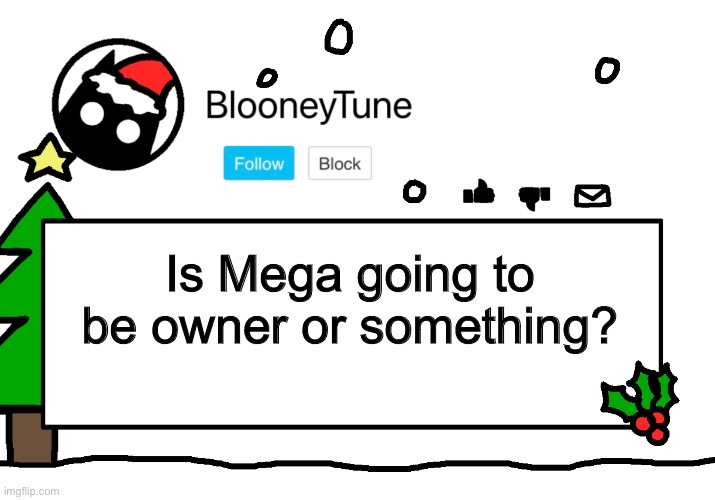 I have my suspicions. | Is Mega going to be owner or something? | image tagged in bloo s holiday announcement | made w/ Imgflip meme maker