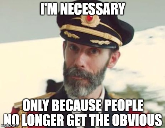 Captain Obvious | I'M NECESSARY; ONLY BECAUSE PEOPLE NO LONGER GET THE OBVIOUS | image tagged in captain obvious | made w/ Imgflip meme maker
