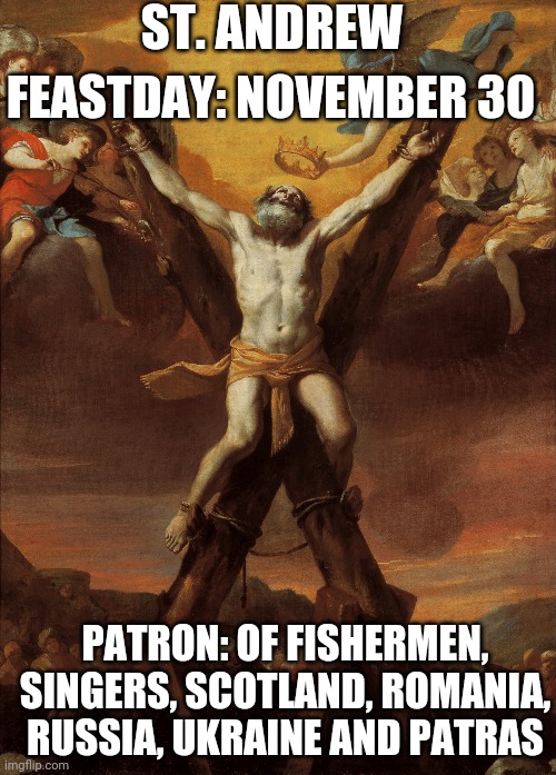 ST. ANDREW; FEASTDAY: NOVEMBER 30; PATRON: OF FISHERMEN, SINGERS, SCOTLAND, ROMANIA, RUSSIA, UKRAINE AND PATRAS | made w/ Imgflip meme maker