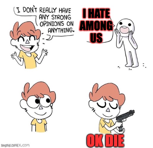 I don't really have strong opinions | I HATE 
AMONG 
US; OK DIE | image tagged in i don't really have strong opinions | made w/ Imgflip meme maker