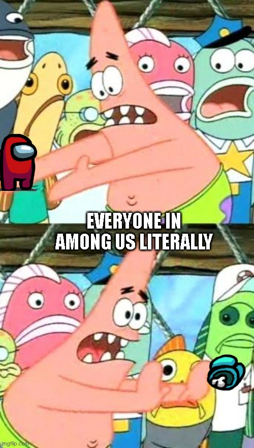 Among us | EVERYONE IN AMONG US LITERALLY | image tagged in memes,put it somewhere else patrick | made w/ Imgflip meme maker