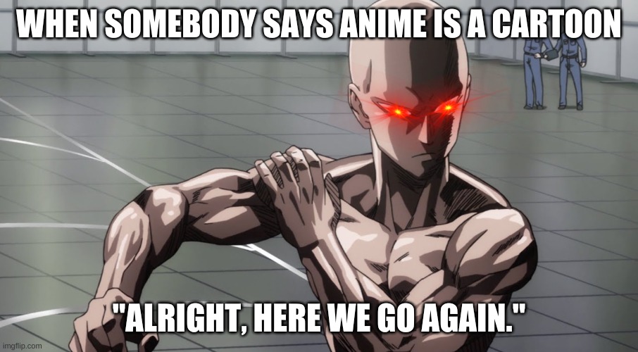 Saitama - One Punch Man, Anime | WHEN SOMEBODY SAYS ANIME IS A CARTOON; "ALRIGHT, HERE WE GO AGAIN." | image tagged in saitama - one punch man anime,anime | made w/ Imgflip meme maker