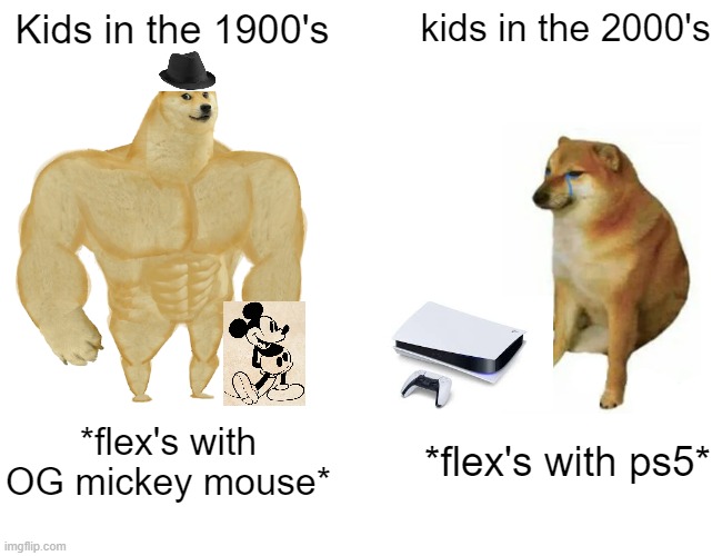 Buff Doge vs. Cheems Meme | Kids in the 1900's; kids in the 2000's; *flex's with OG mickey mouse*; *flex's with ps5* | image tagged in memes,buff doge vs cheems | made w/ Imgflip meme maker