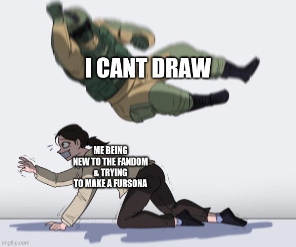 Me Rn | I CANT DRAW; ME BEING NEW TO THE FANDOM & TRYING TO MAKE A FURSONA | image tagged in fuze elbow dropping a hostage | made w/ Imgflip meme maker