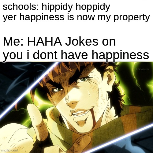 schools: hippidy hoppidy yer happiness is now my property; Me: HAHA Jokes on you i dont have happiness | image tagged in funny memes | made w/ Imgflip meme maker