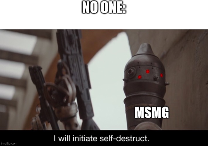 I Will Initiate Self-Destruct | NO ONE:; MSMG | image tagged in i will initiate self-destruct | made w/ Imgflip meme maker