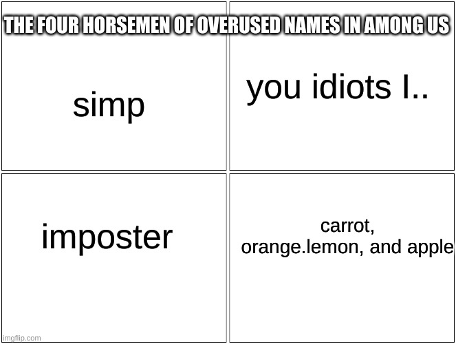 this is so true I always see one of these in all the games | THE FOUR HORSEMEN OF OVERUSED NAMES IN AMONG US; you idiots I.. simp; carrot, orange.lemon, and apple; imposter | image tagged in memes,blank comic panel 2x2 | made w/ Imgflip meme maker