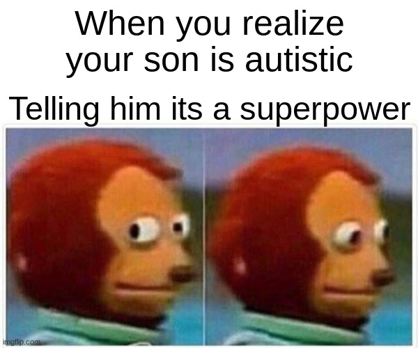 Monkey Puppet | When you realize your son is autistic; Telling him its a superpower | image tagged in memes,monkey puppet | made w/ Imgflip meme maker